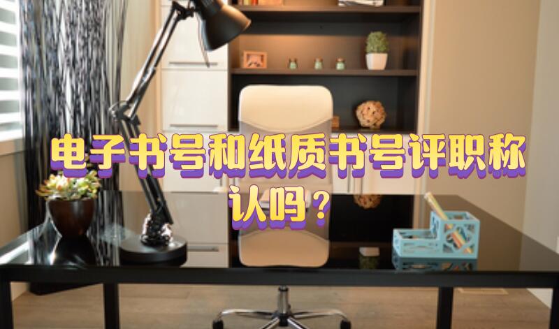 電子書號和紙質(zhì)書號評職稱認(rèn)嗎？