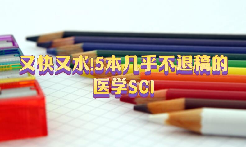又快又水!5本幾乎不退稿的醫(yī)學(xué)SCI