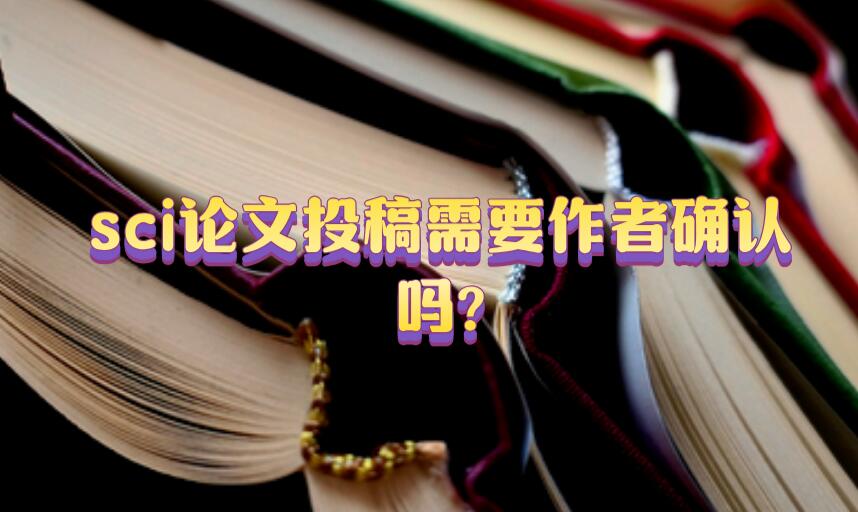sci論文投稿需要作者確認(rèn)嗎?