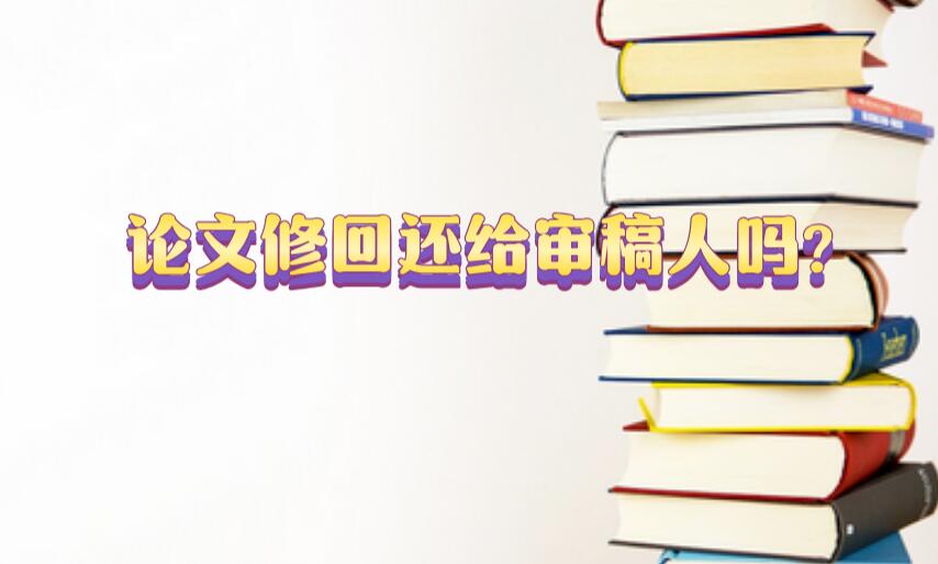 論文修回還給審稿人嗎?