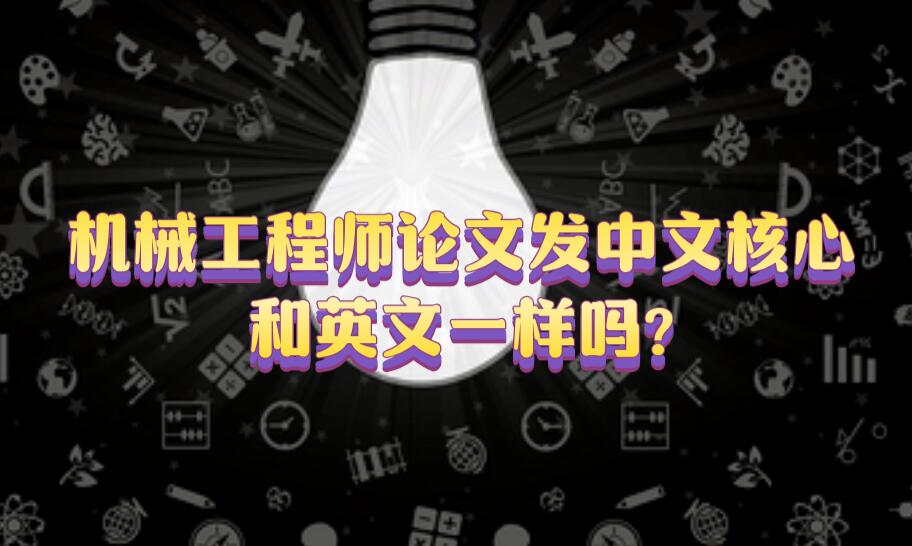 機(jī)械工程師論文發(fā)中文核心和英文一樣嗎?