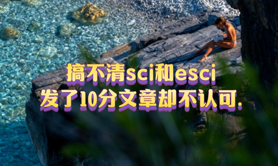 搞不清sci和esci，發了10分文章卻不認可.