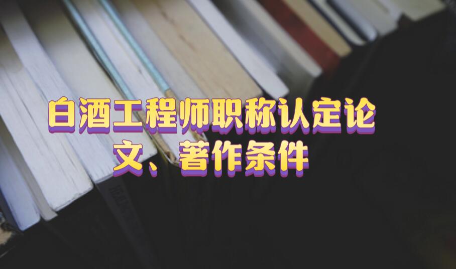 白酒工程師職稱認(rèn)定論文、著作條件