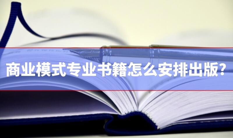 商業(yè)模式專業(yè)書籍怎么安排出版?