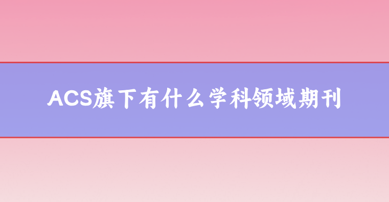 ACS旗下有什么學科領域期刊