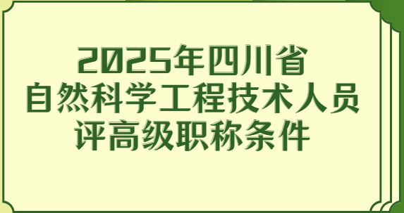 2025年四川省自然科學工程技術人員評高級職稱條件
